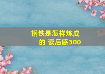 钢铁是怎样炼成 的 读后感300